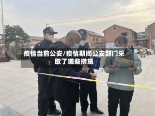 疫情当前公安/疫情期间公安部门采取了哪些措施