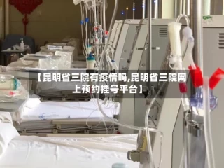 【昆明省三院有疫情吗,昆明省三院网上预约挂号平台】
