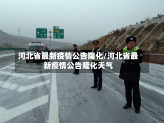 河北省最新疫情公告隆化/河北省最新疫情公告隆化天气