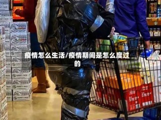 疫情怎么生活/疫情期间是怎么度过的