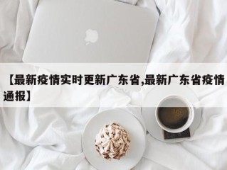 【最新疫情实时更新广东省,最新广东省疫情通报】