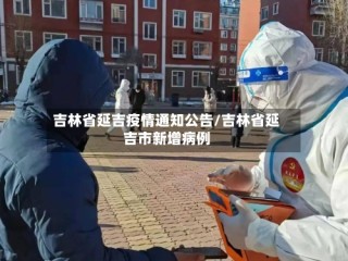 吉林省延吉疫情通知公告/吉林省延吉市新增病例