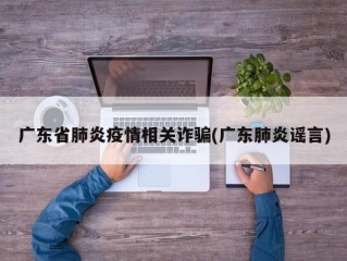 广东省肺炎疫情相关诈骗(广东肺炎谣言)