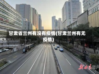 甘肃省兰州有没有疫情(甘肃兰州有无疫情)