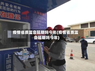 疫情省质监会延期吗今年(疫情省质监会延期吗今年)