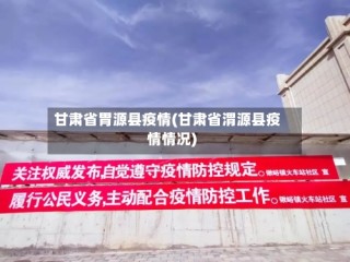 甘肃省胃源县疫情(甘肃省渭源县疫情情况)
