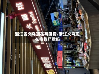 浙江省义乌现在有疫情/浙江义乌现在疫情严重吗