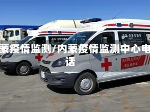 内蒙疫情监测/内蒙疫情监测中心电话