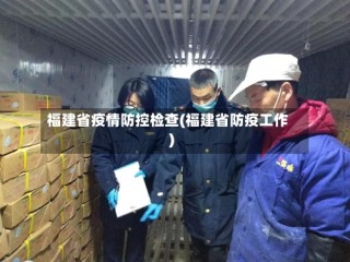 福建省疫情防控检查(福建省防疫工作)