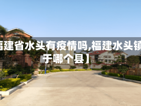 【福建省水头有疫情吗,福建水头镇属于哪个县】