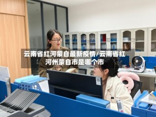 云南省红河蒙自最新疫情/云南省红河州蒙自市是哪个市