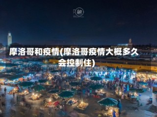 摩洛哥和疫情(摩洛哥疫情大概多久会控制住)