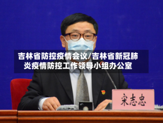 吉林省防控疫情会议/吉林省新冠肺炎疫情防控工作领导小组办公室