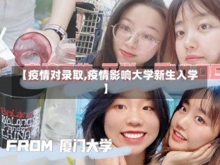 【疫情对录取,疫情影响大学新生入学】