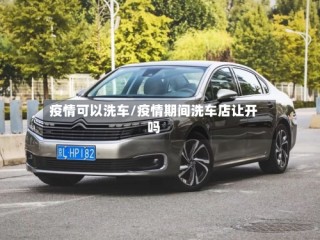 疫情可以洗车/疫情期间洗车店让开吗