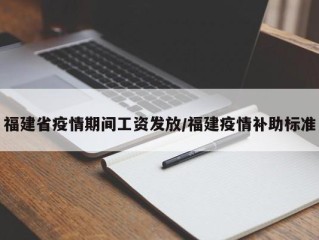 福建省疫情期间工资发放/福建疫情补助标准