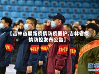 【吉林省最新疫情防疫医护,吉林省疫情防控发布公告】