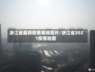 浙江省最新疫情表格图片/浙江省2021疫情地图