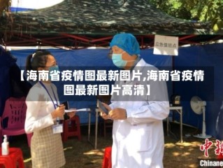 【海南省疫情图最新图片,海南省疫情图最新图片高清】