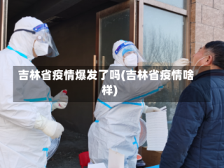 吉林省疫情爆发了吗(吉林省疫情啥样)