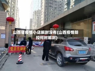 山西省疫情小店解封没有(山西疫情防控何时解封)