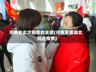 河南省此次疫情的支援(河南支援湖北抗击疫情)
