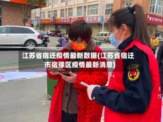 江苏省宿迁疫情最新数据(江苏省宿迁市宿豫区疫情最新消息)