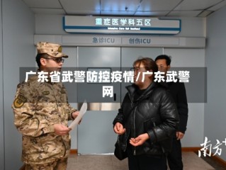 广东省武警防控疫情/广东武警网