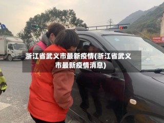 浙江省武义市最新疫情(浙江省武义市最新疫情消息)