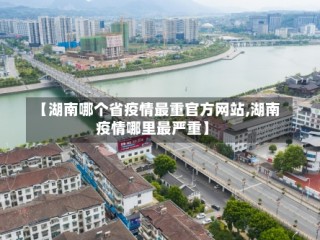 【湖南哪个省疫情最重官方网站,湖南疫情哪里最严重】