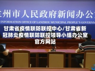 甘肃省疫情联防联控中心/甘肃省新冠肺炎疫情联防联控领导小组办公室官方网站