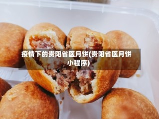 疫情下的贵阳省医月饼(贵阳省医月饼小程序)