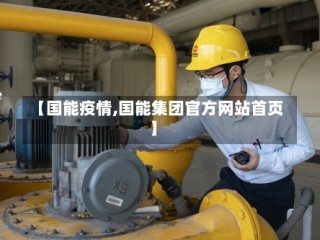 【国能疫情,国能集团官方网站首页】