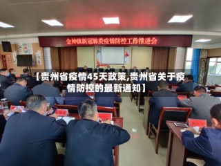 【贵州省疫情45天政策,贵州省关于疫情防控的最新通知】