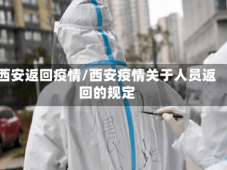 西安返回疫情/西安疫情关于人员返回的规定