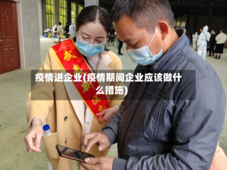 疫情进企业(疫情期间企业应该做什么措施)