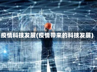 疫情科技发展(疫情带来的科技发展)