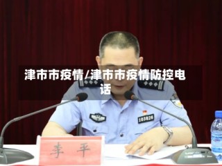 津市市疫情/津市市疫情防控电话
