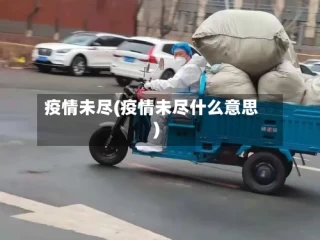 疫情未尽(疫情未尽什么意思)