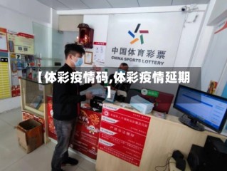 【体彩疫情码,体彩疫情延期】