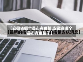 【安徽省哪个县市有疫情,安徽省哪个县市有疫情了】