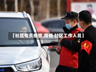 【社区专员疫情,疫情 社区工作人员】