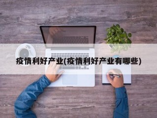 疫情利好产业(疫情利好产业有哪些)