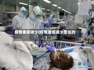 疫情重症减少(疫情重症减少怎么办)