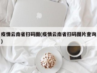疫情云南省扫码图(疫情云南省扫码图片查询)