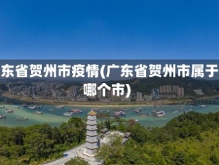 广东省贺州市疫情(广东省贺州市属于哪个市)
