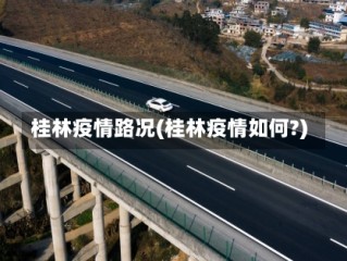 桂林疫情路况(桂林疫情如何?)
