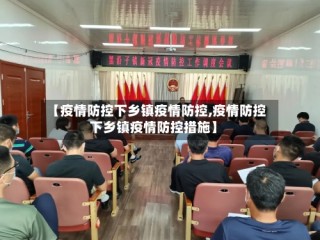 【疫情防控下乡镇疫情防控,疫情防控下乡镇疫情防控措施】