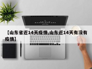 【山东省近14天疫情,山东近14天有没有疫情】