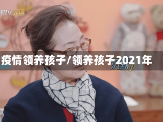 疫情领养孩子/领养孩子2021年